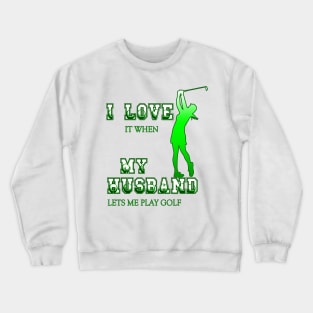 I love It when My Husband lets me play Golf Crewneck Sweatshirt